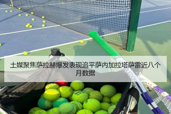土媒聚焦萨拉赫爆发表现追平萨内加拉塔萨雷近八个月数据